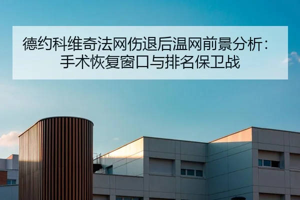 德约科维奇法网伤退后温网前景分析：手术恢复窗口与排名保卫战